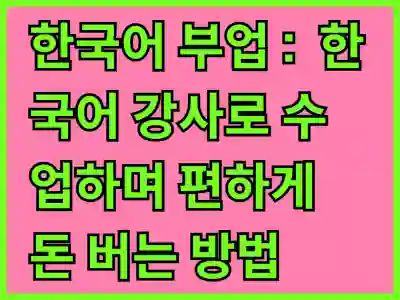 한국어 부업 : 집에서 온라인 한국어 강사로 수업하며 편하게 돈 버는 방법