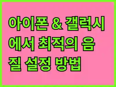 아이폰 & 갤럭시에서 최적의 음질 설정 방법