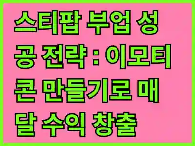 스티팝 부업 성공 전략 : 이모티콘 만들기로 매달 수익 창출하는 비법 가이드