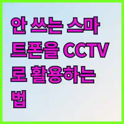 안 쓰는 스마트폰을 CCTV로 활용하는 법