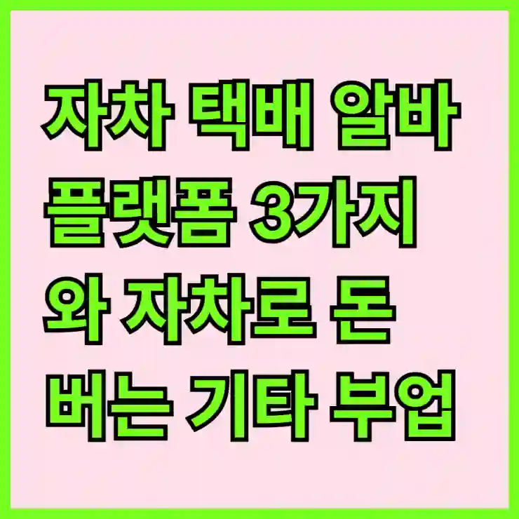 자차 택배 알바 플랫폼 3가지와 자차로 돈 버는 기타 부업