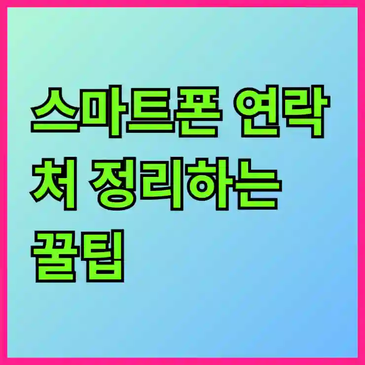 스마트폰 연락처 정리하는 꿀팁