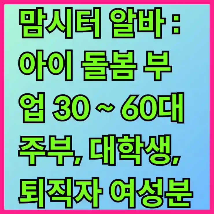 맘시터 알바 : 아이 돌봄 부업 30 ~ 60대 주부, 대학생, 퇴직자 여성분께 추천