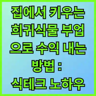 집에서 키우는 희귀식물 부업으로 수익 내는 방법 : 실패 없는 식테크 노하우