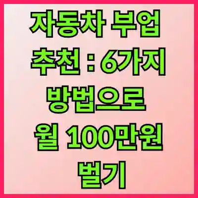 자동차 부업 추천 : 6가지 방법으로 월 100만원 벌기