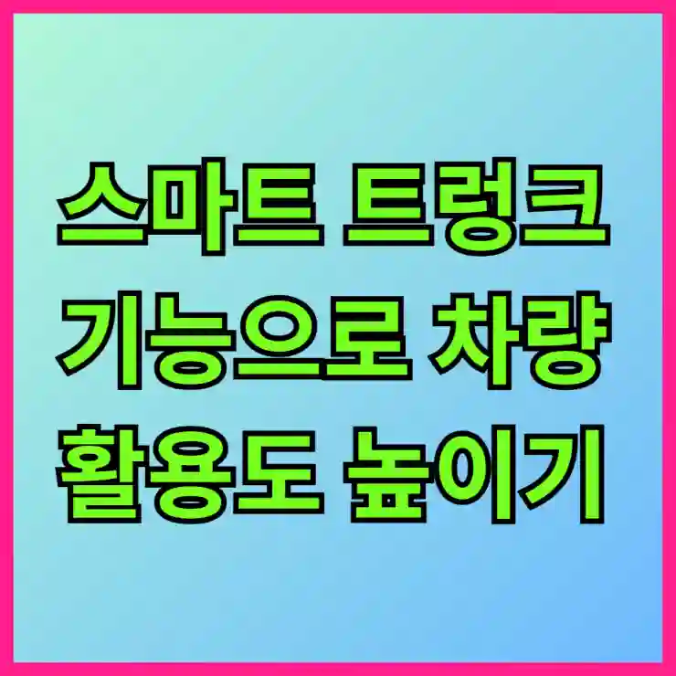 스마트 트렁크 기능으로 차량 활용도 높이기