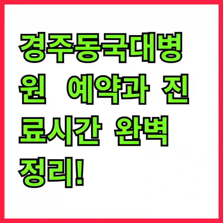 경주동국대병원 예약과 진료시간 완벽 정리! 편리한 예약 방법과 일요일·공휴일 진료 안내까지
