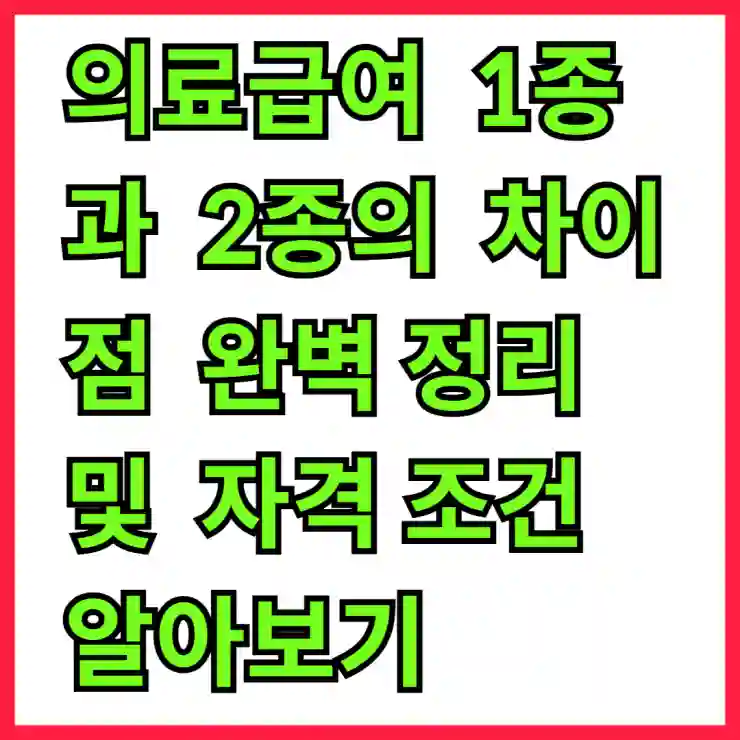 의료급여 1종과 2종의 차이점 완벽 정리 및 자격 조건 알아보기
