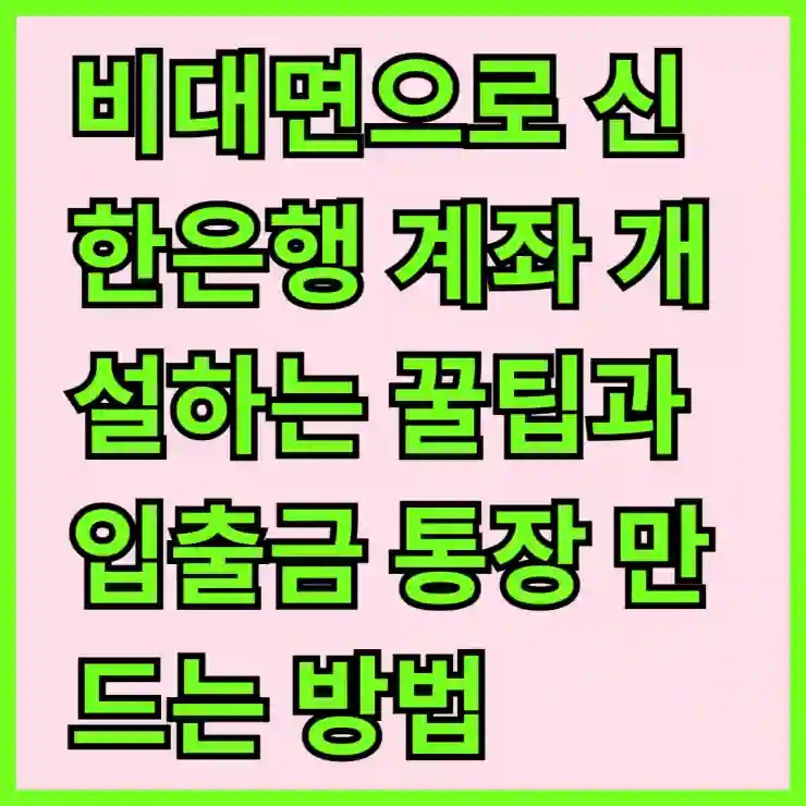 비대면으로 신한은행 계좌 개설하는 꿀팁과 입출금 통장 만드는 법 알아보기
