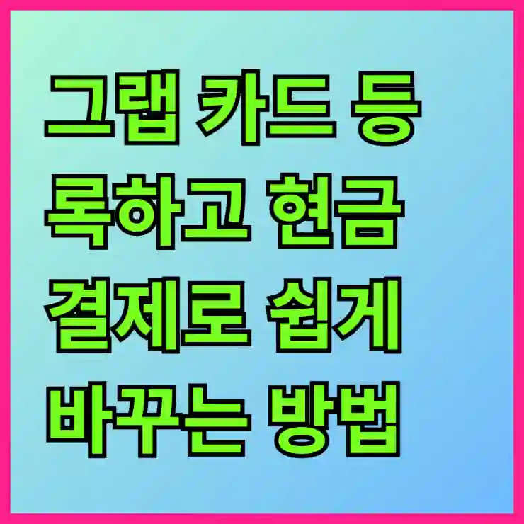 그랩 카드 등록하고 현금 결제로 쉽게 바꾸는 방법 알아보기