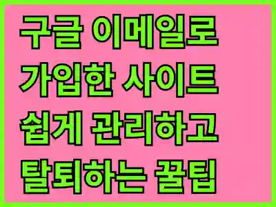 구글 이메일로 가입한 사이트 쉽게 관리하고 탈퇴하는 꿀팁