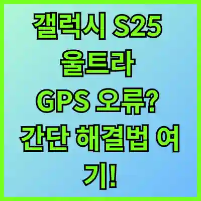 갤럭시 S25 울트라 GPS 오류? 간단 해결법 여기!