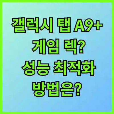 갤럭시 탭 A9+ 게임 렉? 성능 최적화 방법은?