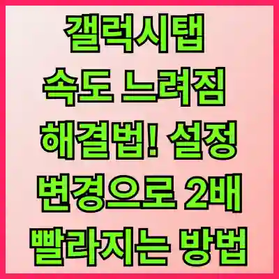 갤럭시탭 속도 느려짐 해결법! 설정 변경으로 2배 빨라지는 방법
