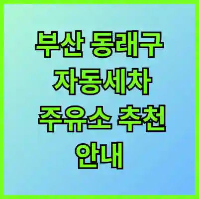 부산 동래구 자동세차 주유소 추천 안내