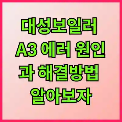 대성보일러 A3 에러 원인과 해결방법 알아보자