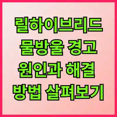 릴하이브리드 물방울 경고 원인과 해결 방법 살펴보기