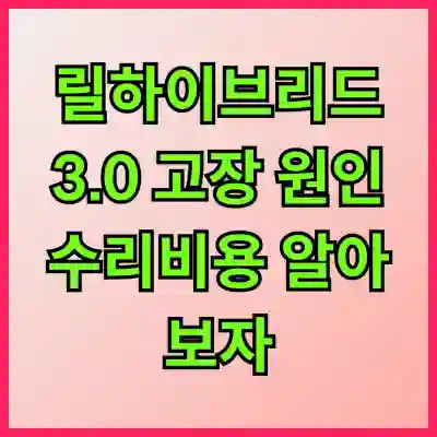 릴하이브리드 3.0 고장 원인과 수리비용 알아보자