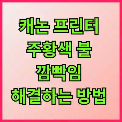 캐논 프린터 주황색 불 깜빡임 해결하는 방법 알아보자