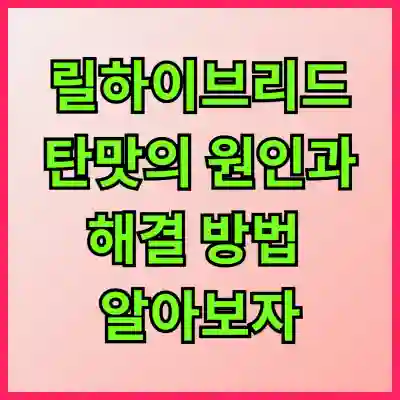 릴하이브리드 탄맛의 원인과 해결 방법 알아보자