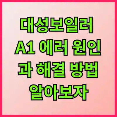 대성보일러 A1 에러 원인과 해결 방법 알아보자