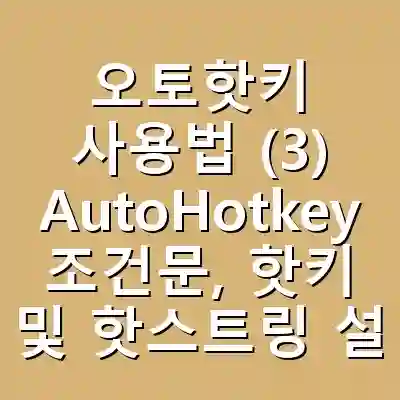오토핫키 사용법 (3) AutoHotkey 조건문, 핫키 및 핫스트링 설정, 마우스 이벤트