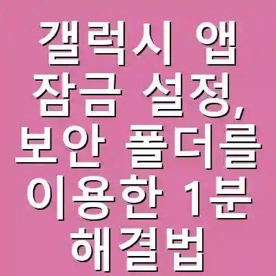 갤럭시 앱 잠금 설정, 보안 폴더를 이용한 1분 해결법