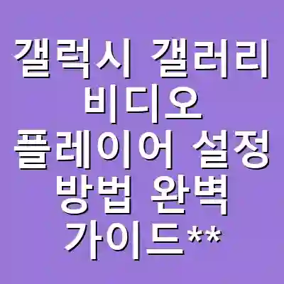 갤럭시 갤러리 비디오 플레이어 설정 방법 완벽 가이드**