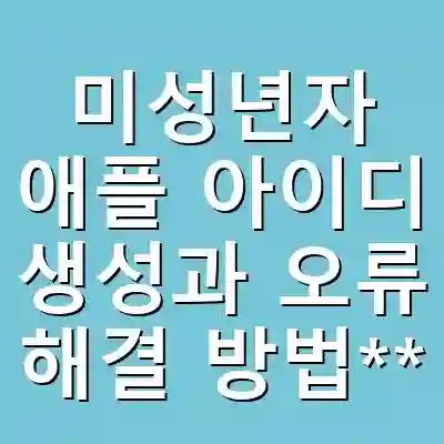 미성년자 애플 아이디 생성과 오류 해결 방법**