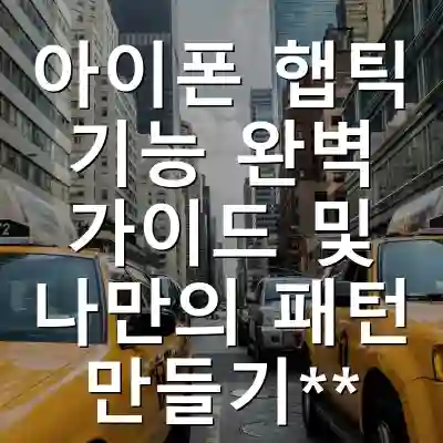 아이폰 햅틱 기능 완벽 가이드 및 나만의 패턴 만들기**