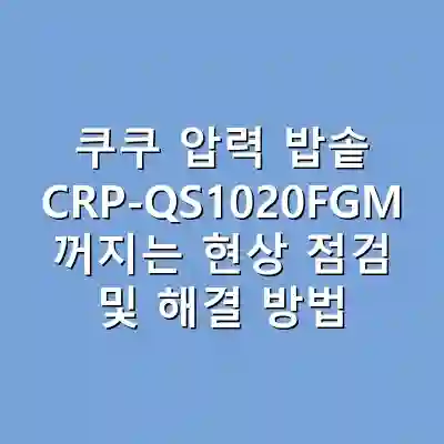 쿠쿠 압력 밥솥 CRP-QS1020FGM 꺼지는 현상 점검 및 해결 방법