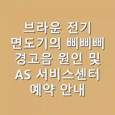브라운 전기 면도기의 삐삐삐 경고음 원인 및 AS 서비스센터 예약 안내