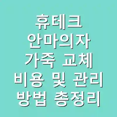 휴테크 안마의자 가죽 교체 비용 및 관리 방법 총정리