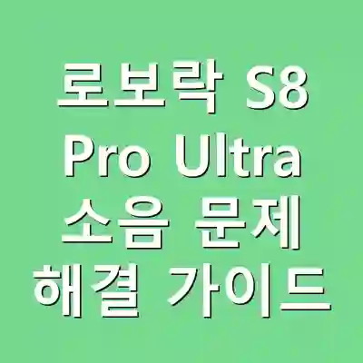 로보락 S8 Pro Ultra 소음 문제 해결 가이드