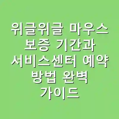 위글위글 마우스 보증 기간과 서비스센터 예약 방법 완벽 가이드