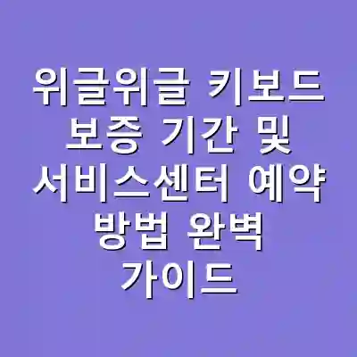 위글위글 키보드 보증 기간 및 서비스센터 예약 방법 완벽 가이드
