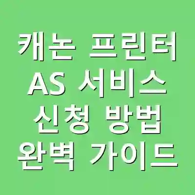 캐논 프린터 AS 서비스 신청 방법 완벽 가이드