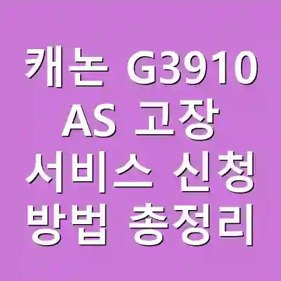캐논 G3910 AS 고장 서비스 신청 방법 총정리