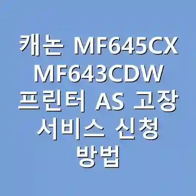 캐논 MF645CX MF643CDW 프린터 AS 고장 서비스 신청 방법 완벽 가이드