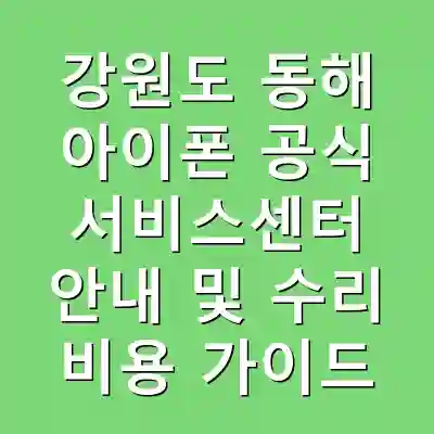 강원도 동해 아이폰 공식 서비스센터 안내 및 수리 비용 가이드